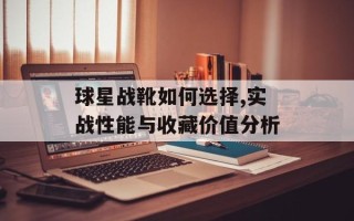 球星战靴如何选择,实战性能与收藏价值分析