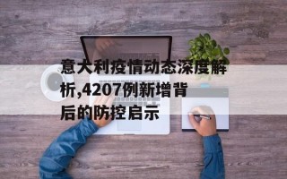 意大利疫情动态深度解析,4207例新增背后的防控启示