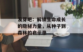 发芽吧：解锁生命成长的隐秘力量，从种子到森林的启示录