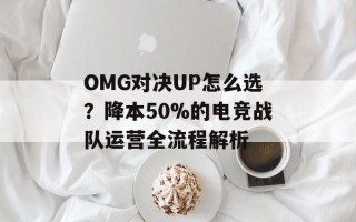 OMG对决UP怎么选？降本50%的电竞战队运营全流程解析