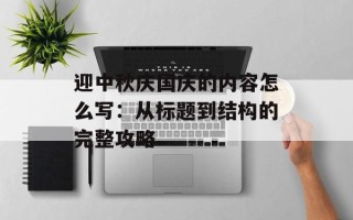 迎中秋庆国庆的内容怎么写：从标题到结构的完整攻略
