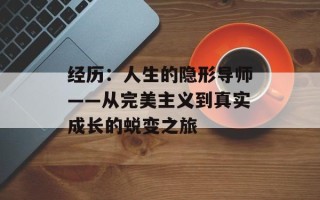 经历：人生的隐形导师——从完美主义到真实成长的蜕变之旅