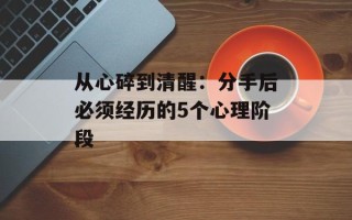 从心碎到清醒：分手后必须经历的5个心理阶段
