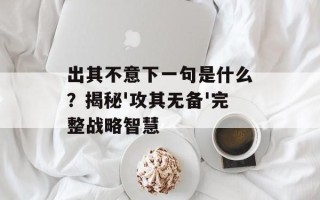 出其不意下一句是什么？揭秘'攻其无备'完整战略智慧