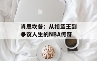 肖恩坎普：从扣篮王到争议人生的NBA传奇