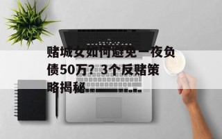 赌城女如何避免一夜负债50万？3个反赌策略揭秘