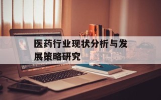 医药行业现状分析与发展策略研究
