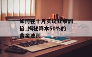 如何在十月实现业绩翻倍_揭秘降本50%的黄金法则