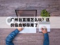 广州台直播怎么玩？这份指南够你用了