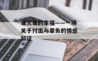 谁欠谁的幸福——一场关于付出与辜负的情感辩证