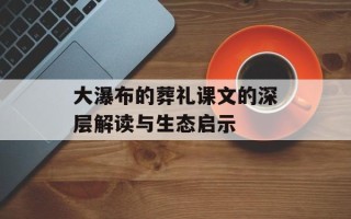 大瀑布的葬礼课文的深层解读与生态启示