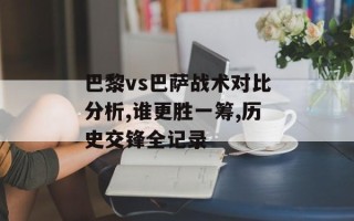 巴黎vs巴萨战术对比分析,谁更胜一筹,历史交锋全记录