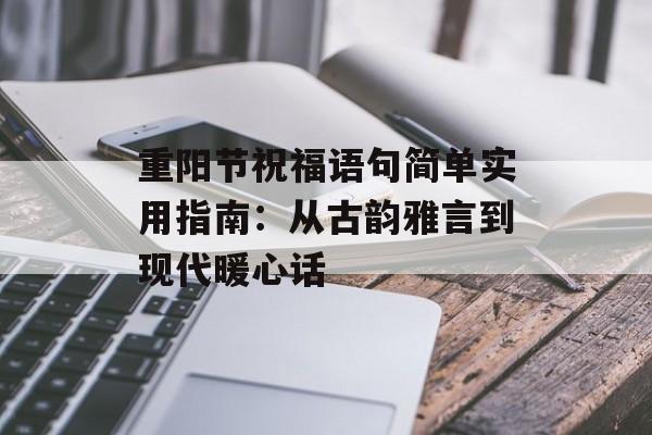 重阳节祝福语句简单实用指南:从古韵雅言到现代暖心话-第1张图片- 重阳节祝福语句简单实用指南:从古韵雅言到现代暖心话-第1张图片-
