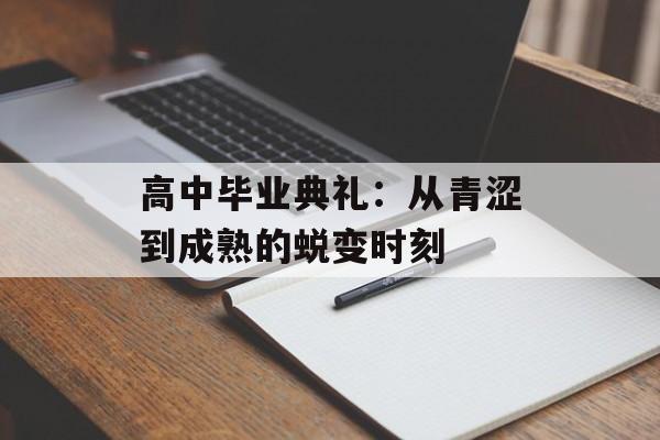 高中毕业典礼:从青涩到成熟的蜕变时刻-第1张图片- 高中毕业典礼:从青涩到成熟的蜕变时刻-第1张图片-