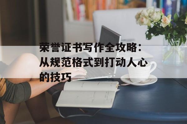 荣誉证书写作全攻略:从规范格式到打动人心的技巧-第1张图片- 荣誉证书写作全攻略:从规范格式到打动人心的技巧-第1张图片-