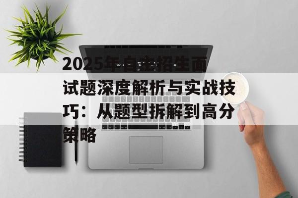 2025年自主招生面试题深度解析与实战技巧：从题型拆解到高分策略-第1张图片-