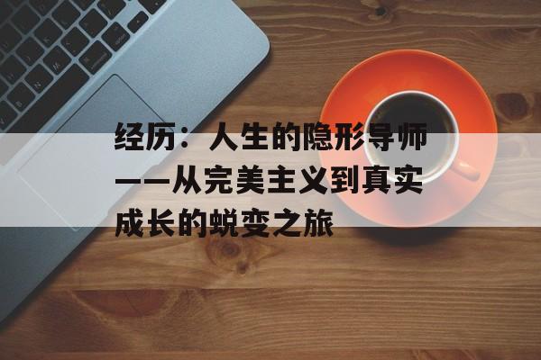经历：人生的隐形导师——从完美主义到真实成长的蜕变之旅-第1张图片-