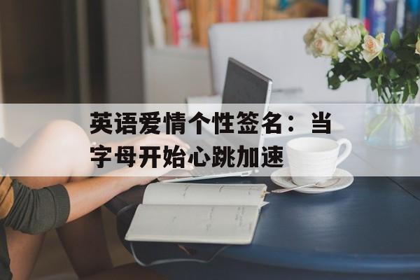 英语爱情个性签名：当字母开始心跳加速-第1张图片-