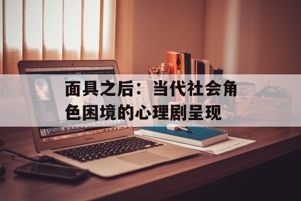 面具之后：当代社会角色困境的心理剧呈现-第1张图片-