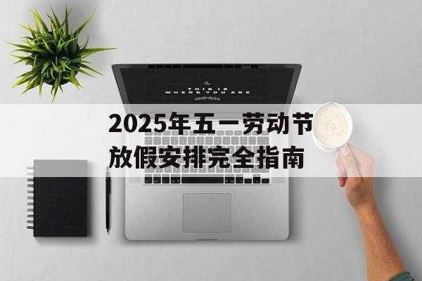 2025年五一劳动节放假安排完全指南-第1张图片- 2025年五一劳动节放假安排完全指南-第1张图片-