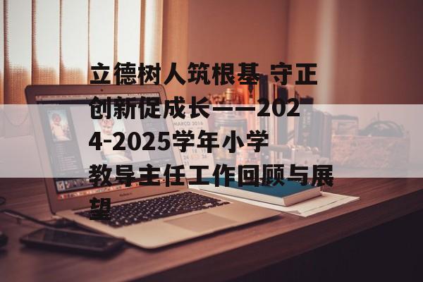 立德树人筑根基 守正创新促成长——2024-2025学年小学教导主任工作回顾与展望-第1张图片-