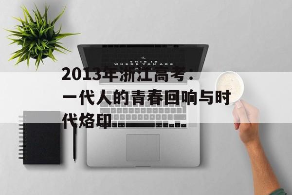 2013年浙江高考：一代人的青春回响与时代烙印-第1张图片-