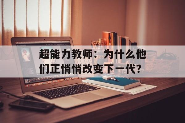 超能力教师：为什么他们正悄悄改变下一代？-第1张图片-