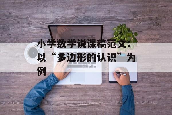 小学数学说课稿范文：以“多边形的认识”为例-第1张图片-