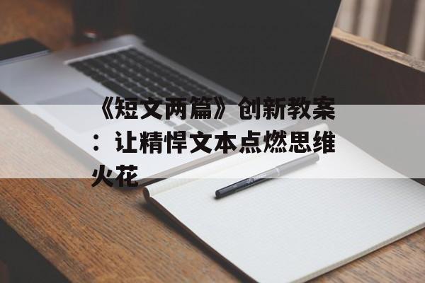 《短文两篇》创新教案:让精悍文本点燃思维火花-第1张图片- 《短文两篇》创新教案:让精悍文本点燃思维火花-第1张图片-