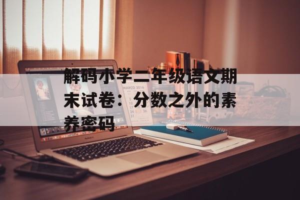 解码小学二年级语文期末试卷：分数之外的素养密码-第1张图片-
