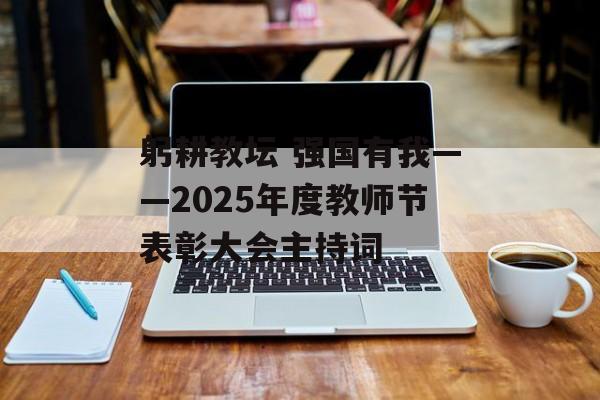 躬耕教坛 强国有我——2025年度教师节表彰大会主持词-第1张图片- 躬耕教坛 强国有我——2025年度教师节表彰大会主持词-第1张图片-