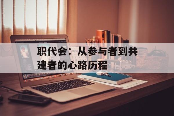 职代会：从参与者到共建者的心路历程-第1张图片-