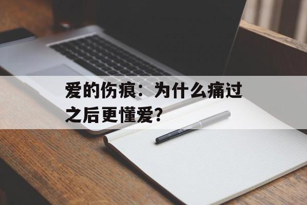 爱的伤痕：为什么痛过之后更懂爱？-第1张图片-