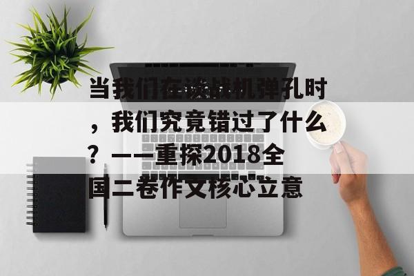 当我们在谈战机弹孔时，我们究竟错过了什么？——重探2018全国二卷作文核心立意-第1张图片-