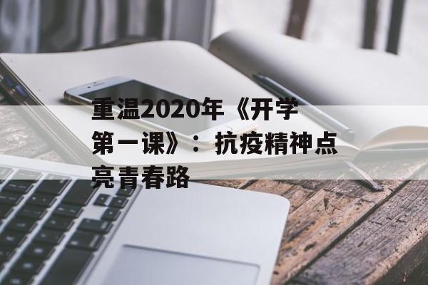 重温2020年《开学第一课》:抗疫精神点亮青春路-第1张图片- 重温2020年《开学第一课》:抗疫精神点亮青春路-第1张图片-