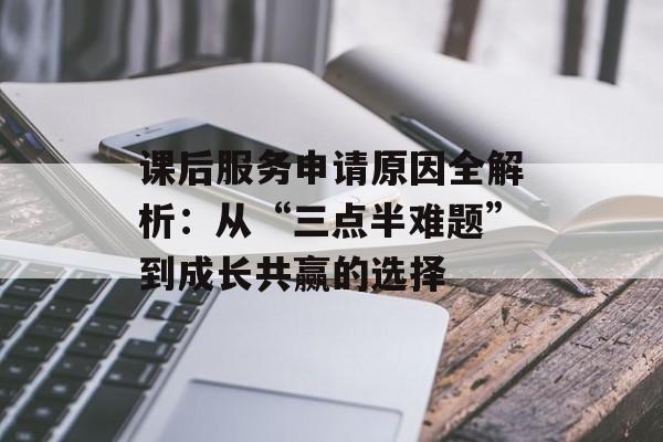 课后服务申请原因全解析：从“三点半难题”到成长共赢的选择-第1张图片-