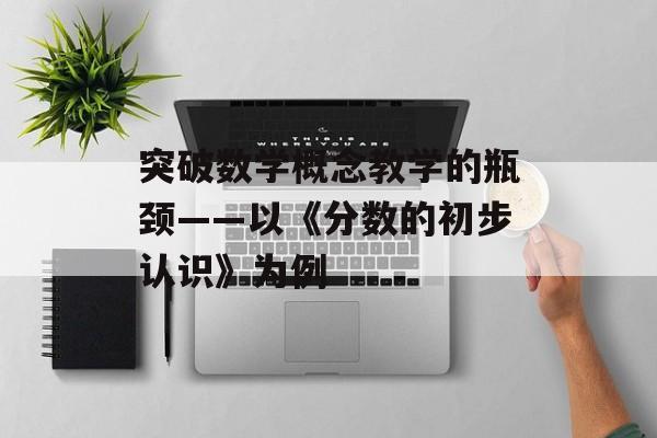 突破数学概念教学的瓶颈——以《分数的初步认识》为例-第1张图片-