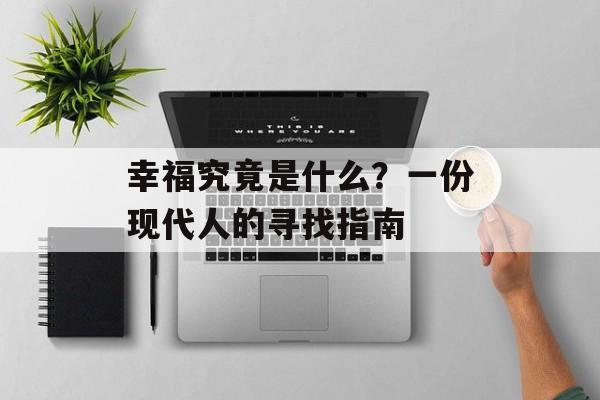 幸福究竟是什么?一份现代人的寻找指南-第1张图片- 幸福究竟是什么?一份现代人的寻找指南-第1张图片-