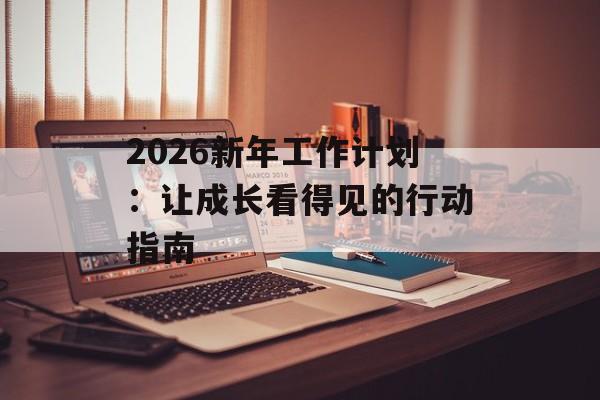 2026新年工作计划：让成长看得见的行动指南-第1张图片-