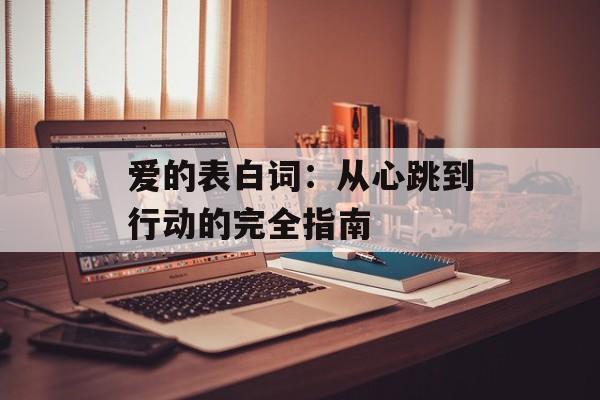 爱的表白词：从心跳到行动的完全指南-第1张图片-