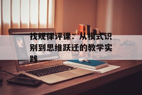 找规律评课:从模式识别到思维跃迁的教学实践-第1张图片- 找规律评课:从模式识别到思维跃迁的教学实践-第1张图片-