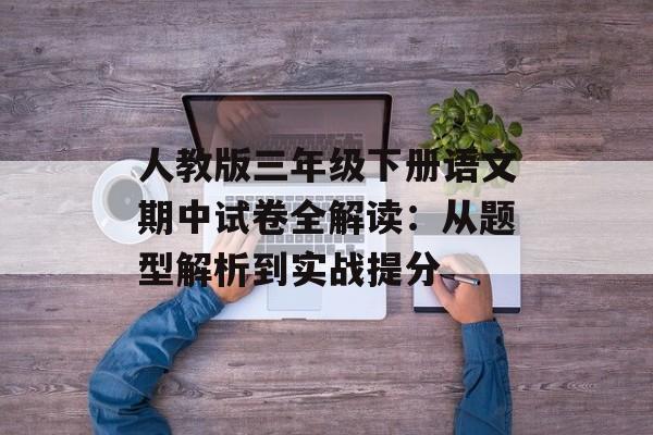 人教版三年级下册语文期中试卷全解读：从题型解析到实战提分-第1张图片-