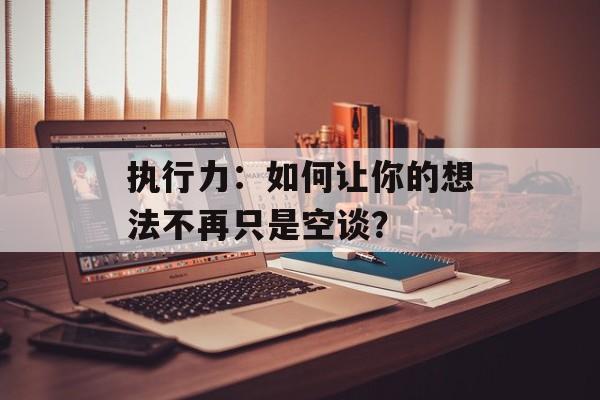 执行力：如何让你的想法不再只是空谈？-第1张图片-