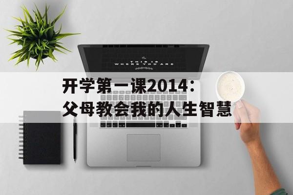 开学第一课2014：父母教会我的人生智慧-第1张图片-