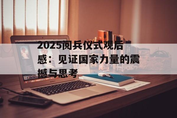 2025阅兵仪式观后感：见证国家力量的震撼与思考-第1张图片-