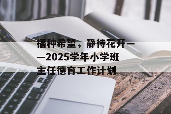 播种希望，静待花开——2025学年小学班主任德育工作计划-第1张图片-