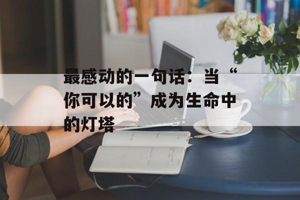 最感动的一句话：当“你可以的”成为生命中的灯塔-第1张图片-