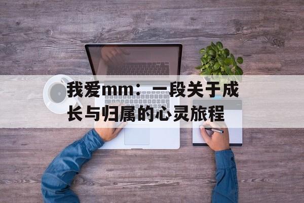 我爱mm：一段关于成长与归属的心灵旅程-第1张图片-