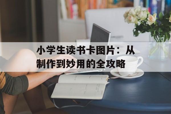 小学生读书卡图片：从制作到妙用的全攻略-第1张图片-