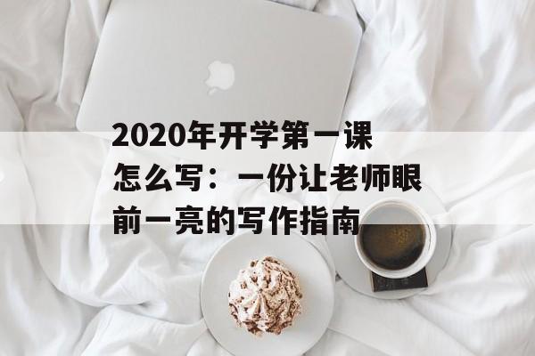 2020年开学第一课怎么写：一份让老师眼前一亮的写作指南-第1张图片-